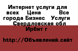 Интернет услуги для всех! › Цена ­ 300 - Все города Бизнес » Услуги   . Свердловская обл.,Ирбит г.